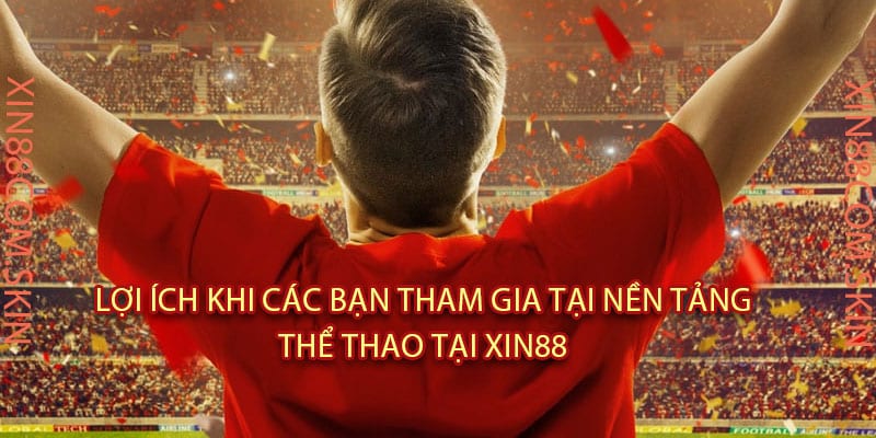 Lợi Ích Khi Các Bạn Tham Gia Tại Nền Tảng Thể Thao Tại Xin88