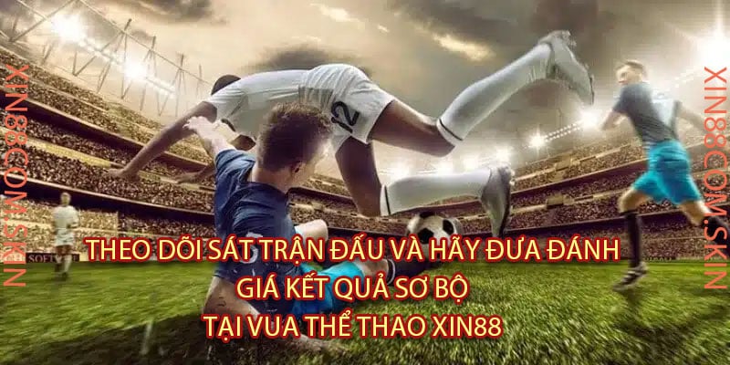 Theo Dõi Sát Trận Đấu Và Hãy Đưa Đánh Giá Kết Quả Sơ Bộ Tại Vua Thể Thao Xin88